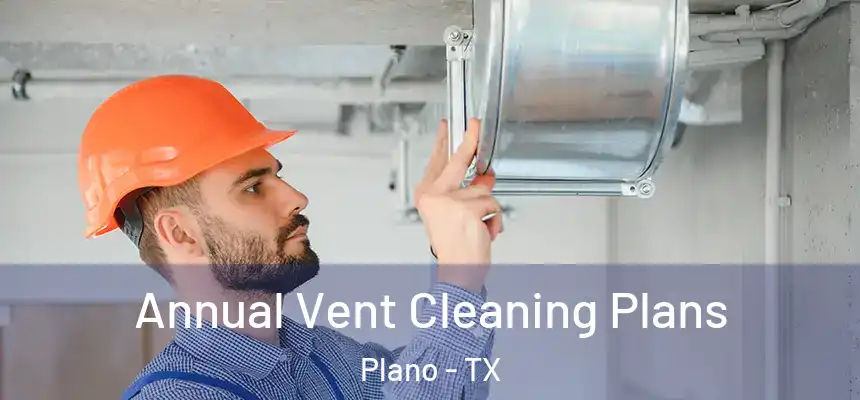 Annual Vent Cleaning Plans Plano - TX