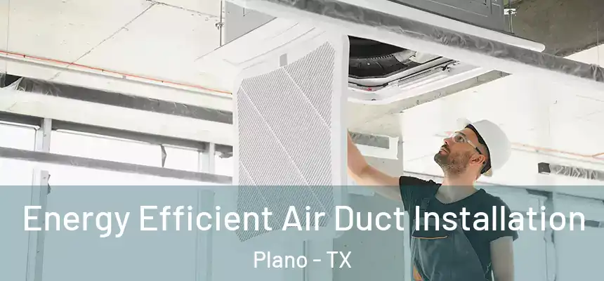 Energy Efficient Air Duct Installation Plano - TX