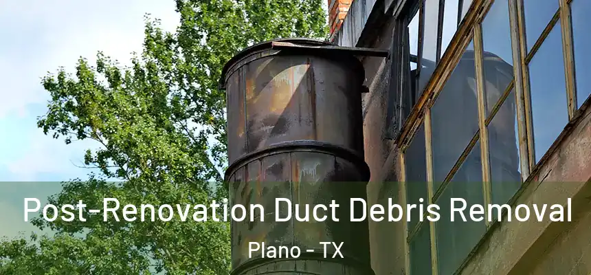 Post-Renovation Duct Debris Removal Plano - TX